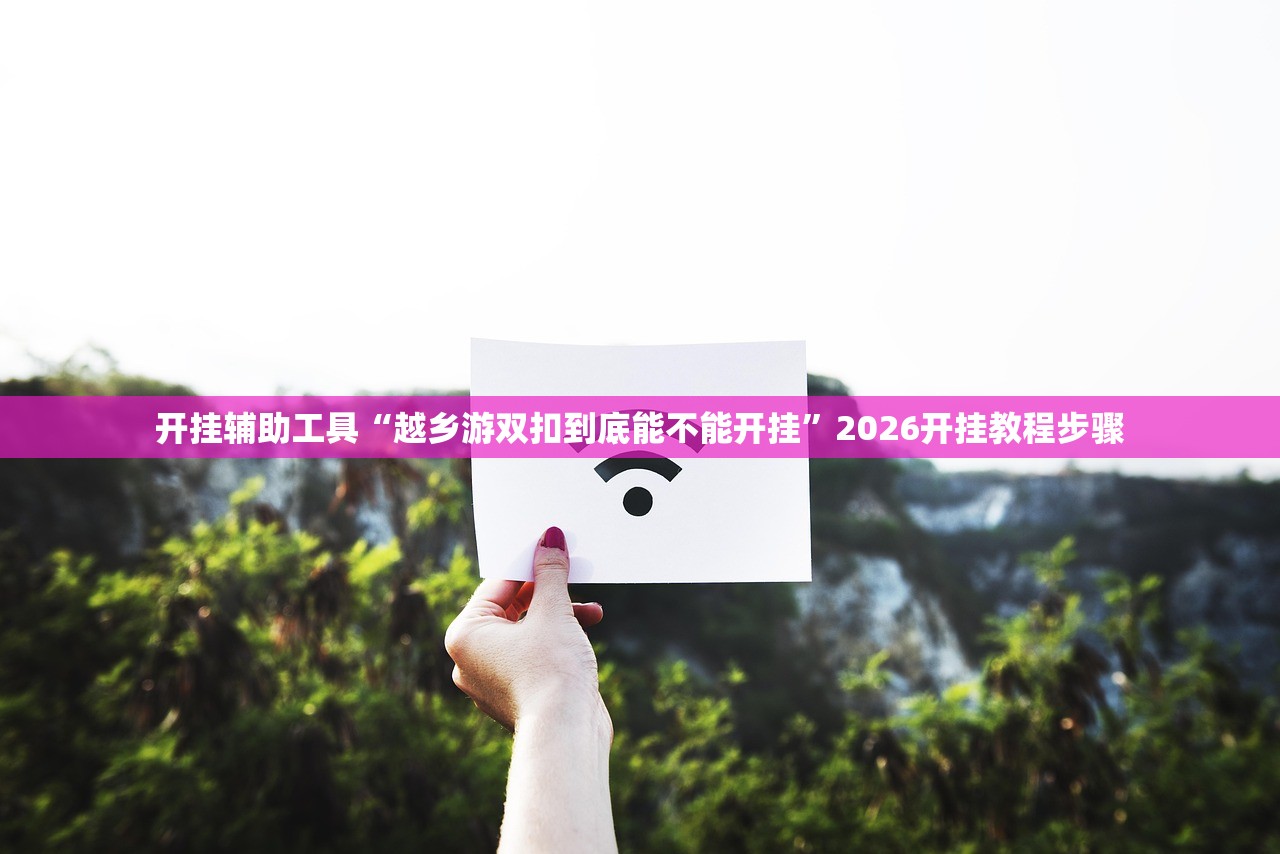 开挂辅助工具“越乡游双扣到底能不能开挂	”2026开挂教程步骤