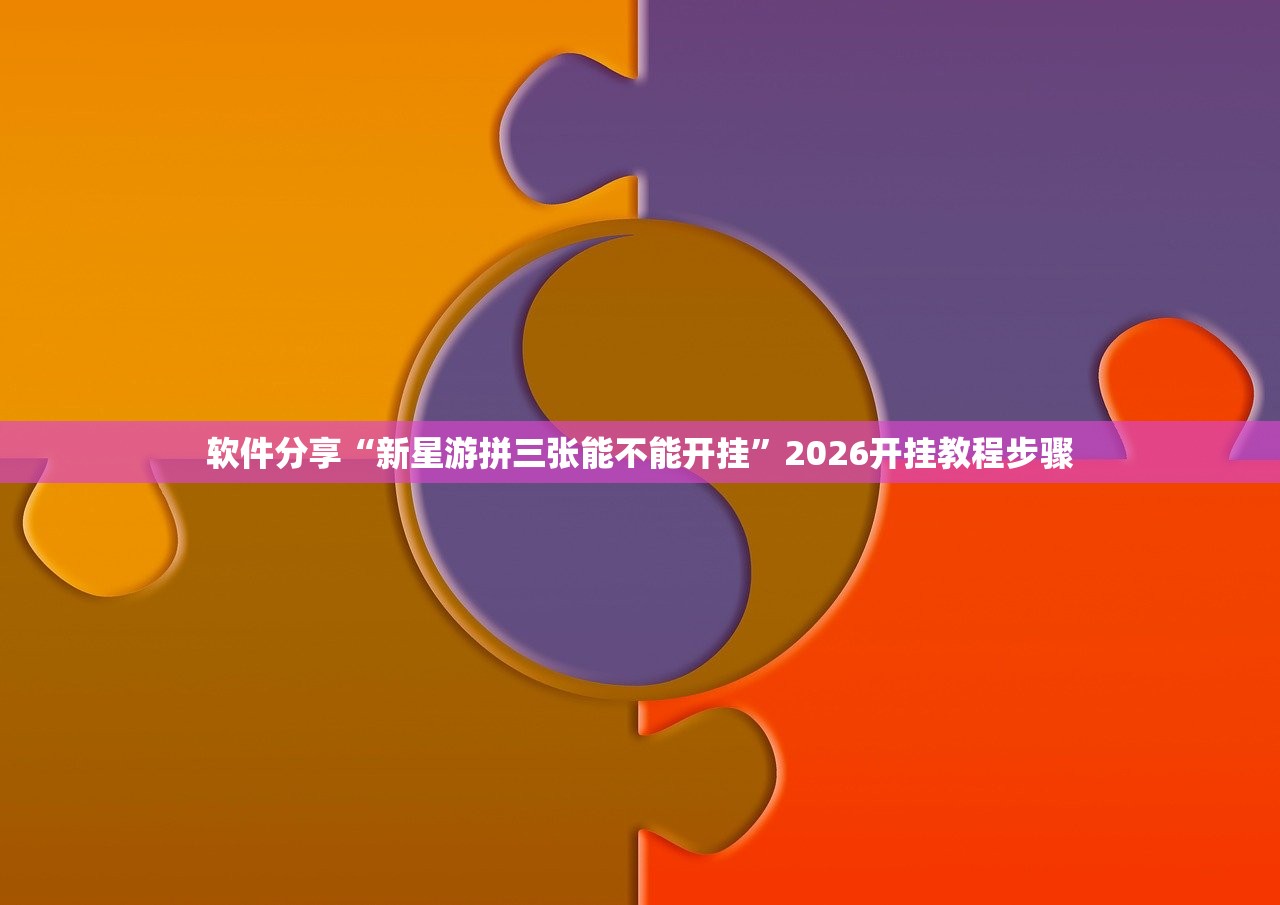 软件分享“新星游拼三张能不能开挂”2026开挂教程步骤