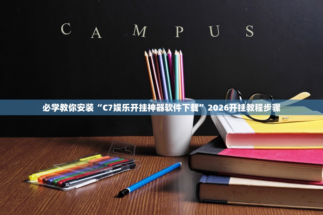 必学教你安装“C7娱乐开挂神器软件下载	”2026开挂教程步骤