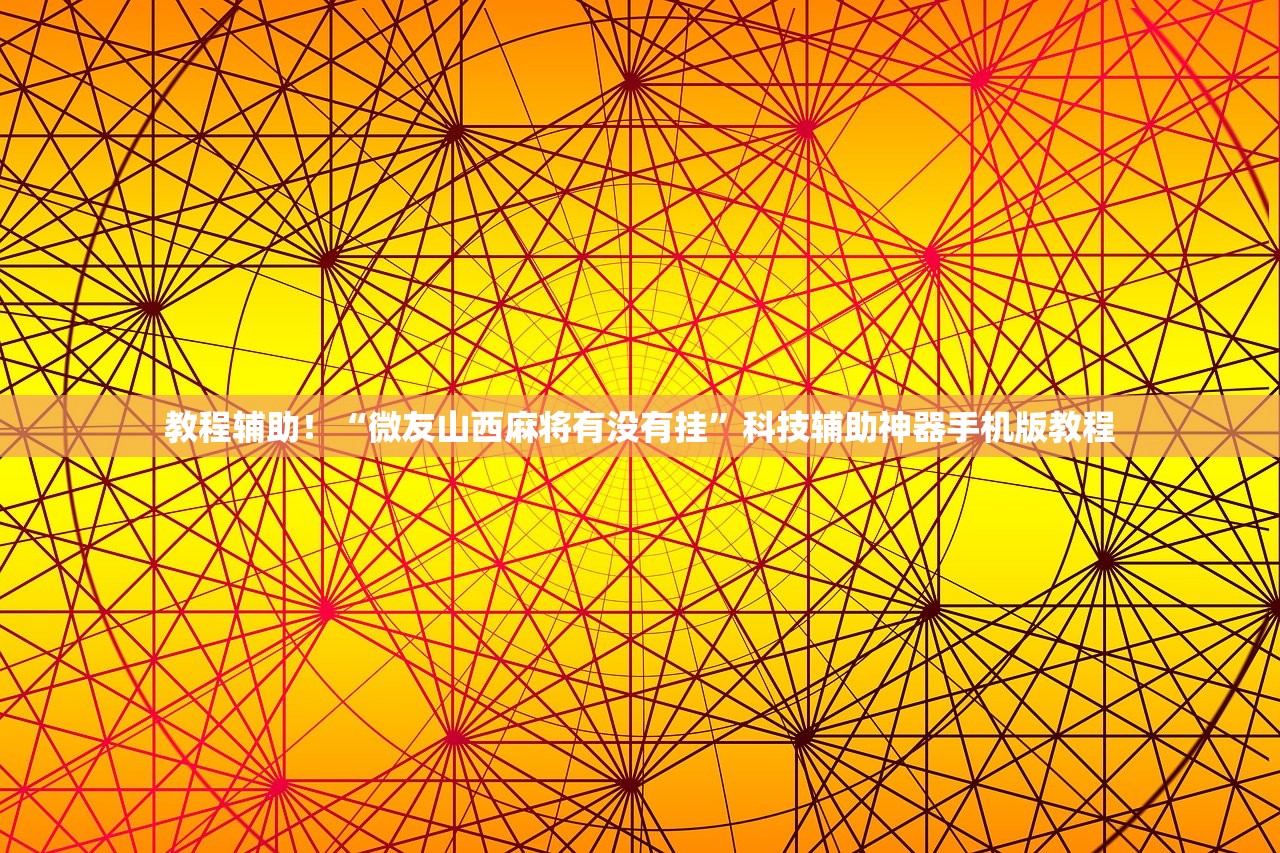 教程辅助！“微友山西麻将有没有挂”科技辅助神器手机版教程