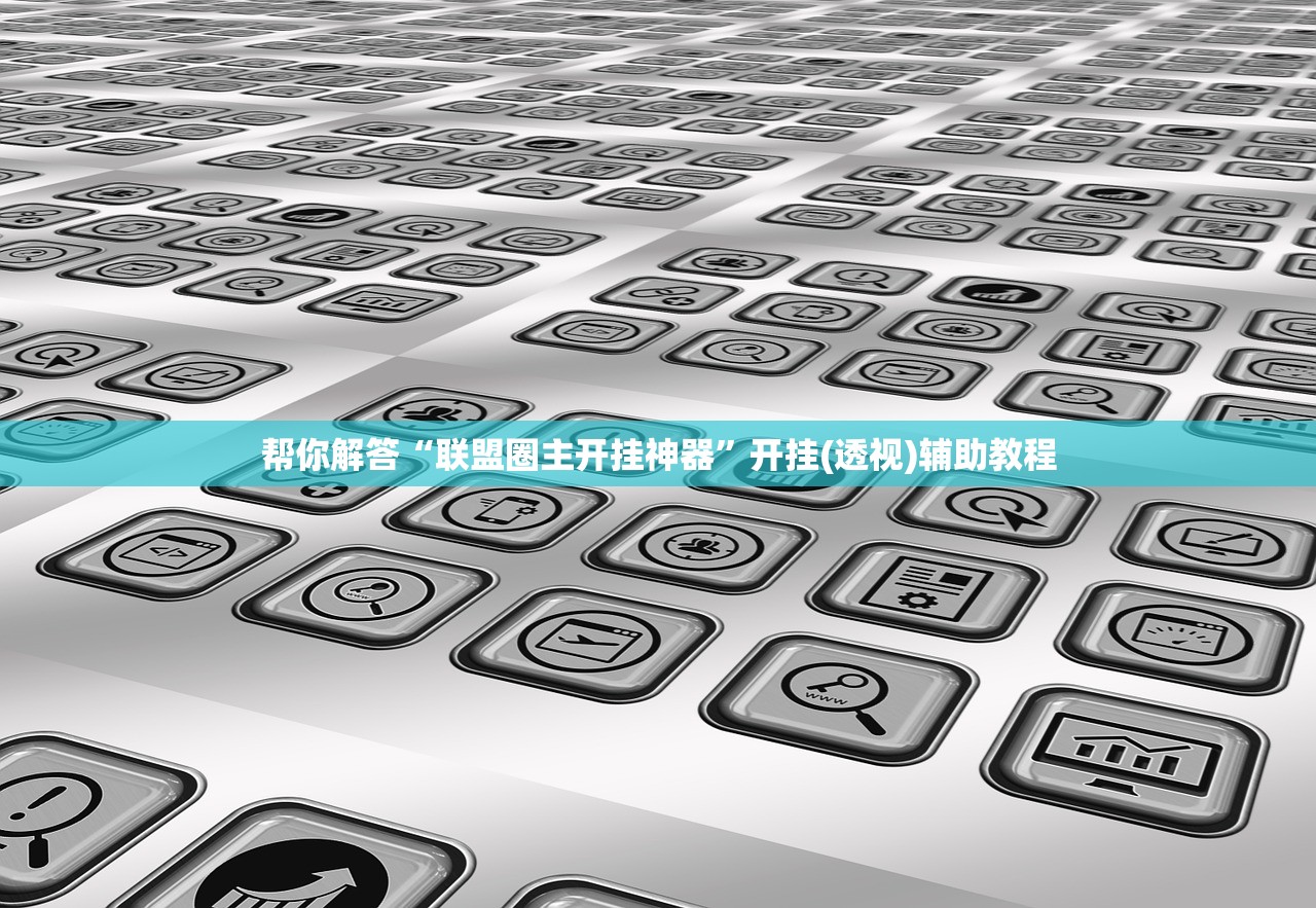 帮你解答“联盟圈主开挂神器”开挂(透视)辅助教程