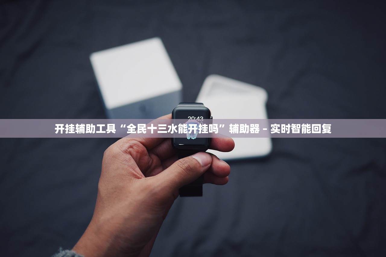 开挂辅助工具“全民十三水能开挂吗”辅助器 – 实时智能回复