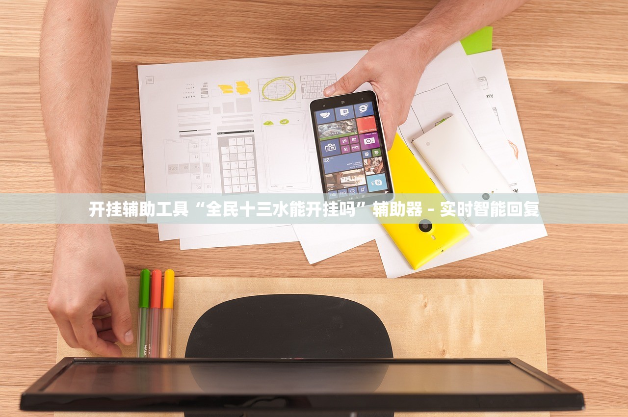 开挂辅助工具“全民十三水能开挂吗”辅助器 – 实时智能回复