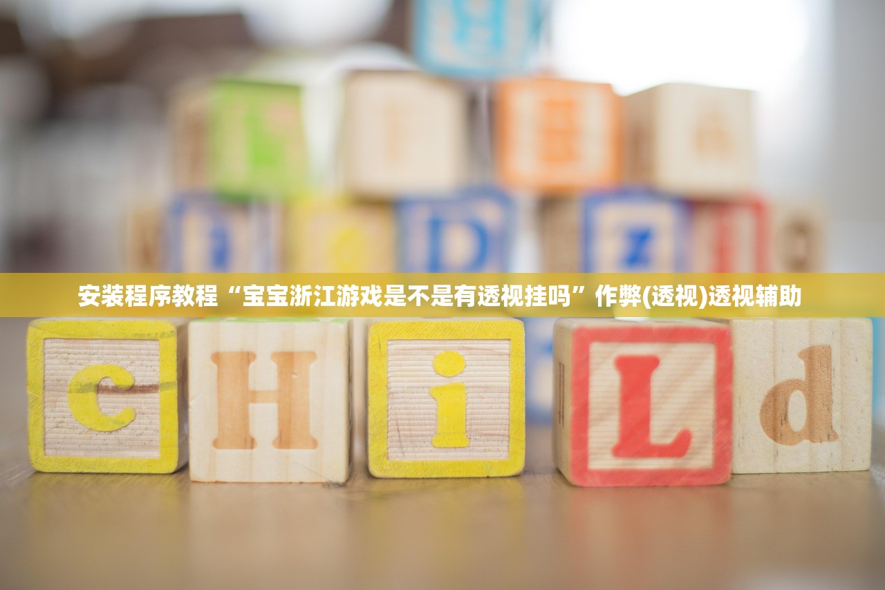安装程序教程“宝宝浙江游戏是不是有透视挂吗”作弊(透视)透视辅助 