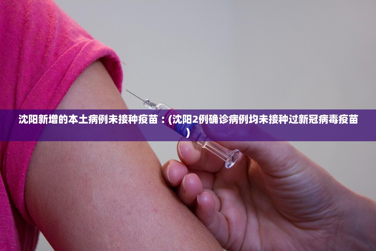 沈阳新增的本土病例未接种疫苗︰(沈阳2例确诊病例均未接种过新冠病毒疫苗)