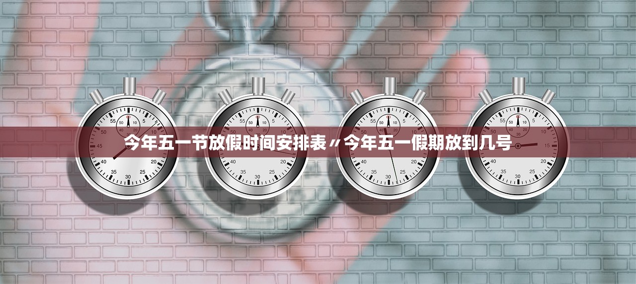 今年五一节放假时间安排表〃今年五一假期放到几号
