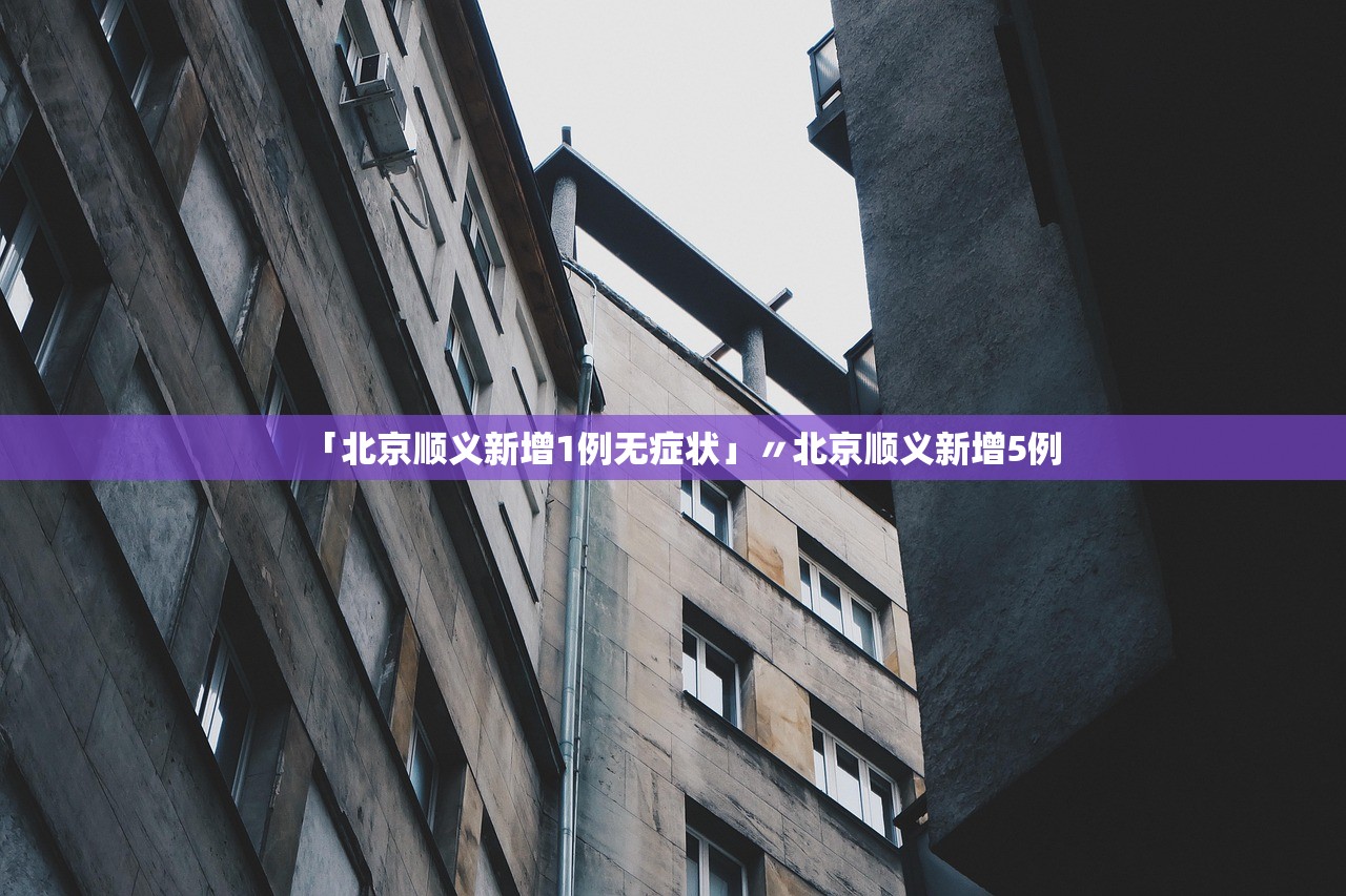 「北京顺义新增1例无症状」〃北京顺义新增5例