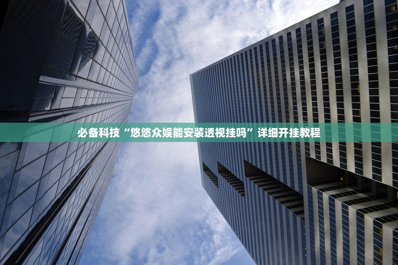 必备科技“悠悠众娱能安装透视挂吗”详细开挂教程