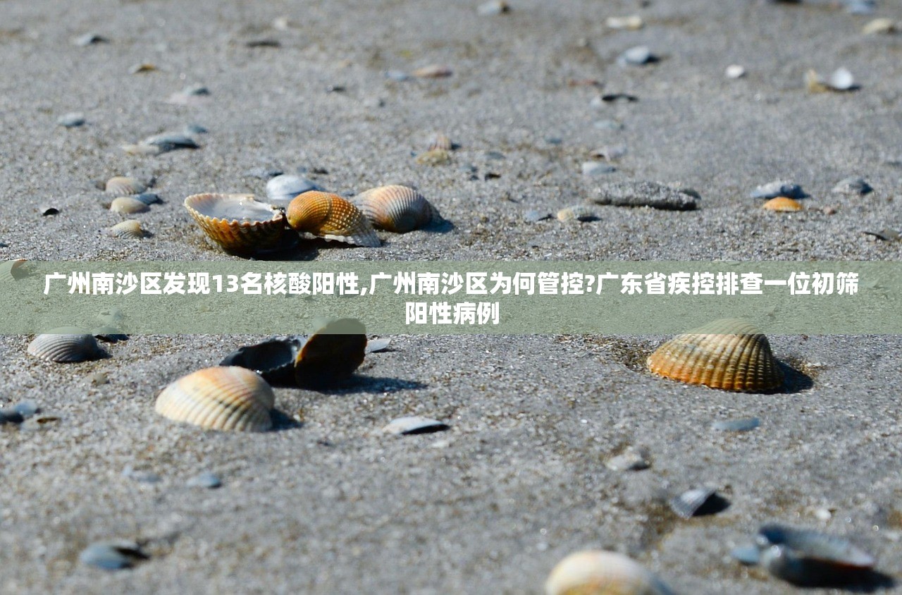 广州南沙区发现13名核酸阳性,广州南沙区为何管控?广东省疾控排查一位初筛阳性病例