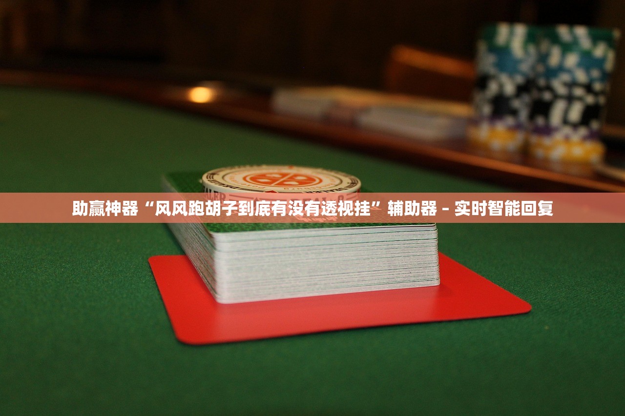 助赢神器“风风跑胡子到底有没有透视挂”辅助器 – 实时智能回复