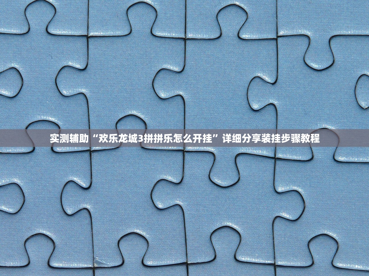 实测辅助“欢乐龙城3拼拼乐怎么开挂”详细分享装挂步骤教程