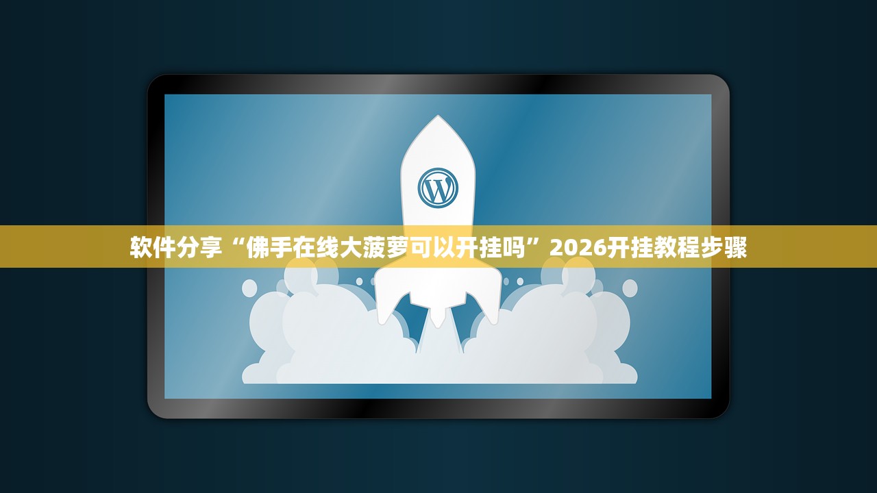 软件分享“佛手在线大菠萝可以开挂吗”2026开挂教程步骤