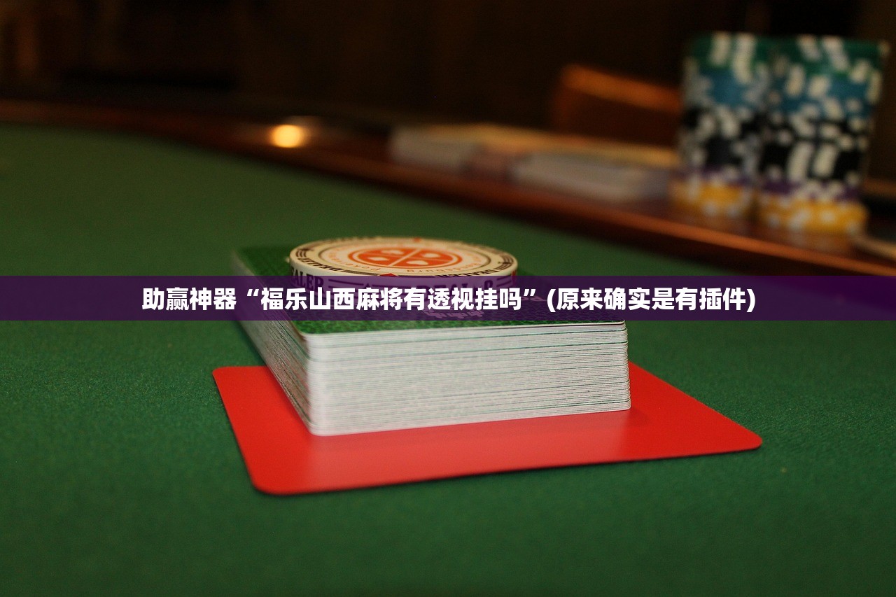 助赢神器“福乐山西麻将有透视挂吗”(原来确实是有插件)