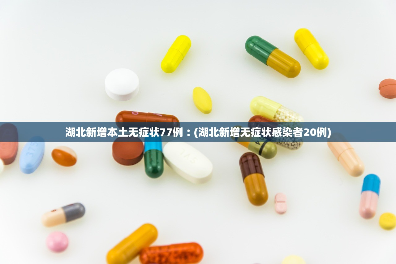 湖北新增本土无症状77例︰(湖北新增无症状感染者20例) 湖北新增本土无症状77例︰(湖北新增无症状感染者20例)