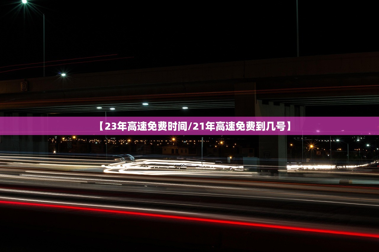 【23年高速免费时间/21年高速免费到几号】