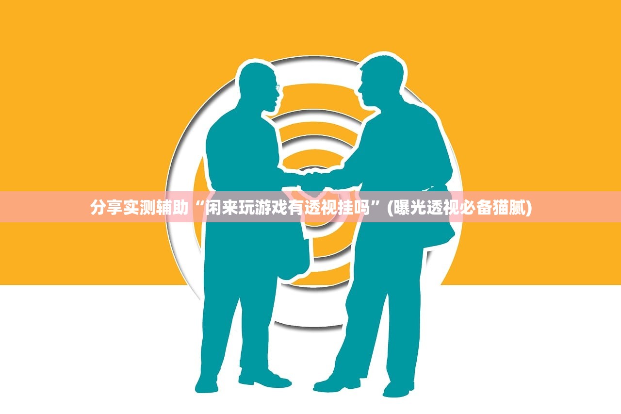 分享实测辅助“闲来玩游戏有透视挂吗”(曝光透视必备猫腻)