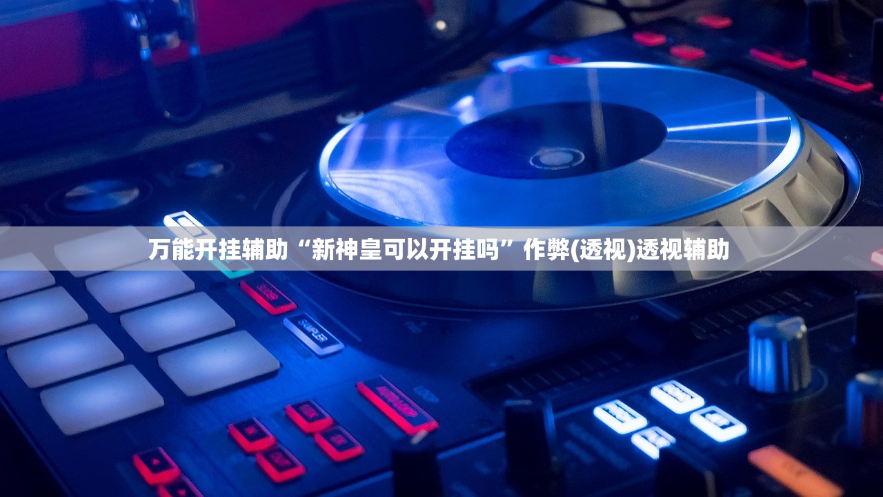 万能开挂辅助“新神皇可以开挂吗	”作弊(透视)透视辅助 