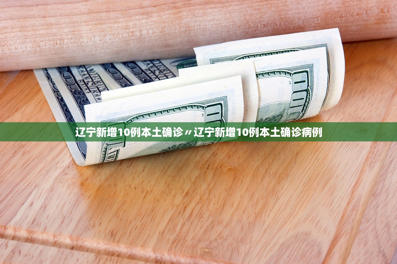 辽宁新增10例本土确诊〃辽宁新增10例本土确诊病例