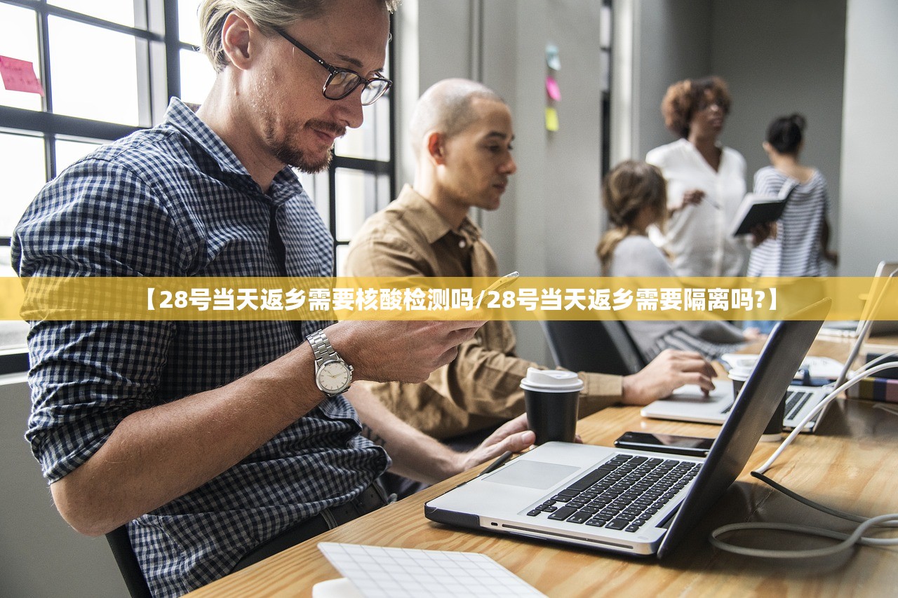 【28号当天返乡需要核酸检测吗/28号当天返乡需要隔离吗?】