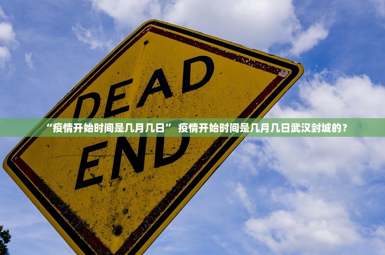 “疫情开始时间是几月几日” 疫情开始时间是几月几日武汉封城的？