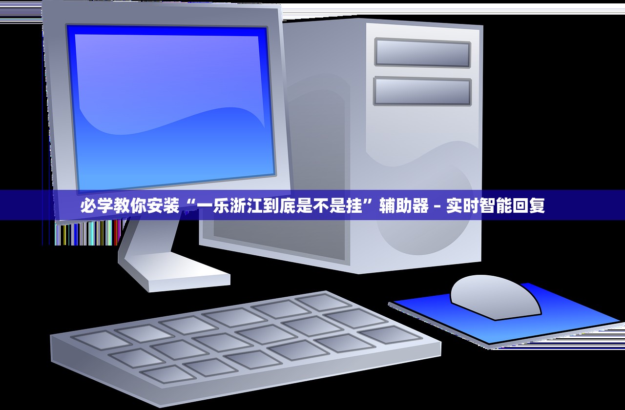 必学教你安装“一乐浙江到底是不是挂”辅助器 – 实时智能回复