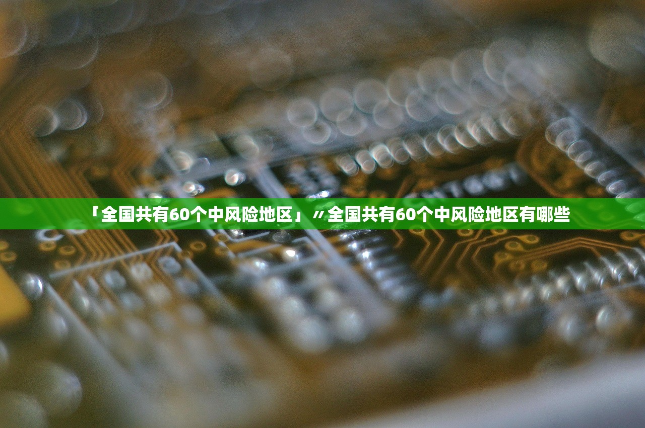 「全国共有60个中风险地区」〃全国共有60个中风险地区有哪些