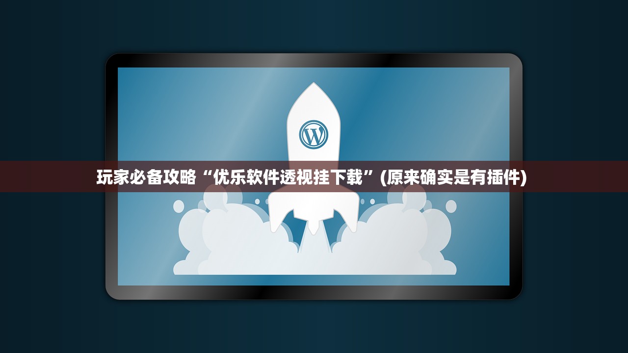 玩家必备攻略“优乐软件透视挂下载”(原来确实是有插件) 