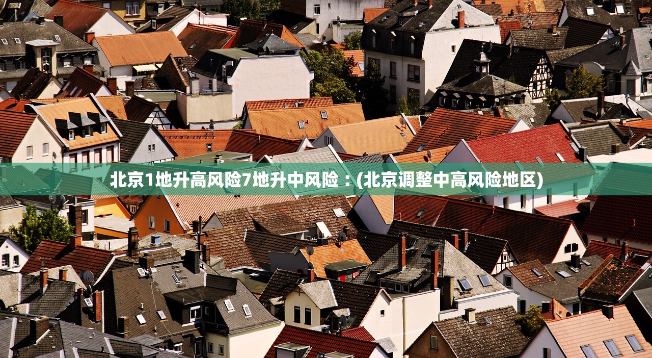 北京1地升高风险7地升中风险︰(北京调整中高风险地区)