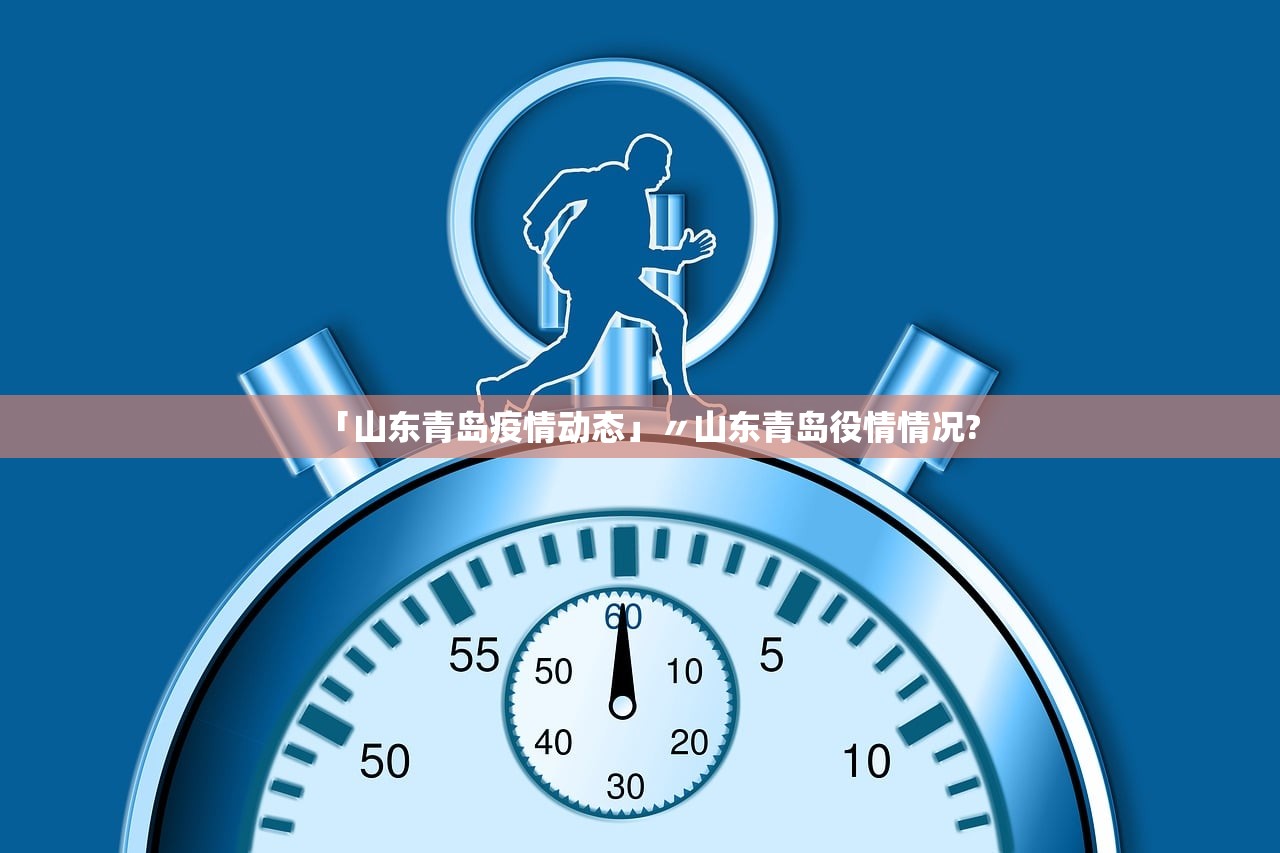 「山东青岛疫情动态」〃山东青岛役情情况?