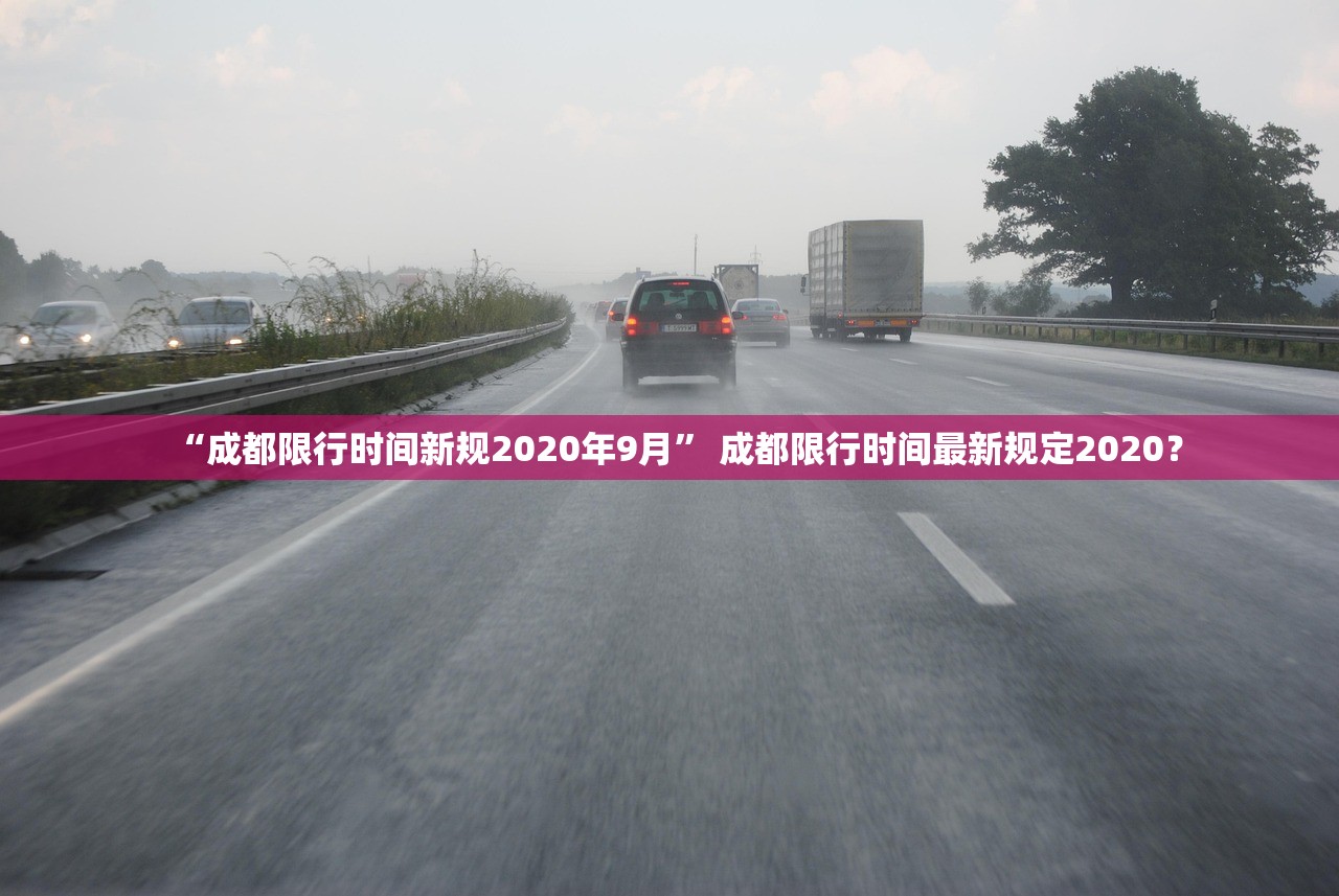 “成都限行时间新规2020年9月	” 成都限行时间最新规定2020？