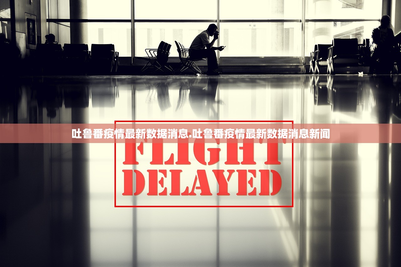 吐鲁番疫情最新数据消息.吐鲁番疫情最新数据消息新闻