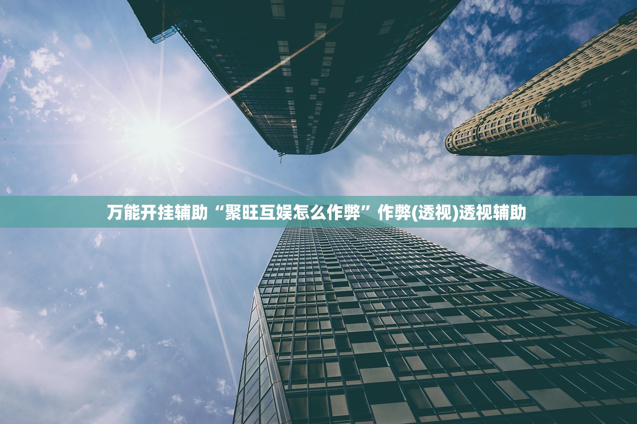 万能开挂辅助“聚旺互娱怎么作弊”作弊(透视)透视辅助 