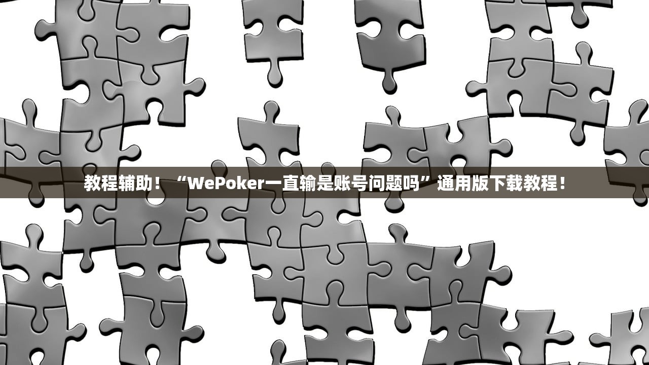 教程辅助！“WePoker一直输是账号问题吗”通用版下载教程！