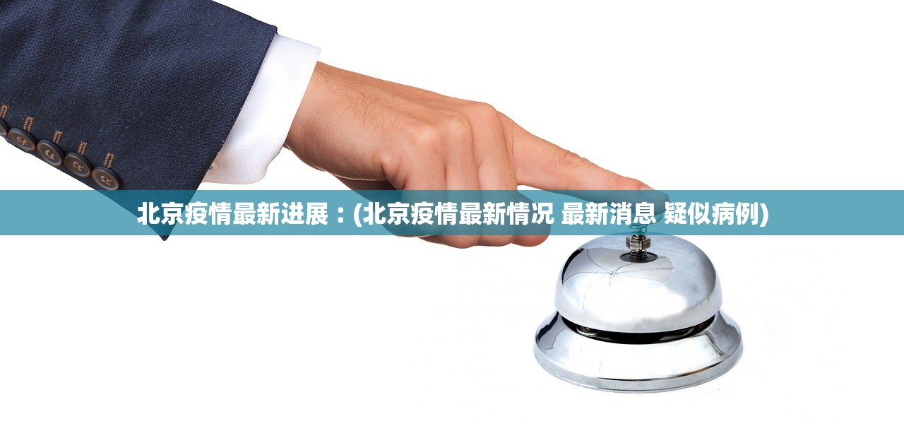 北京疫情最新进展︰(北京疫情最新情况 最新消息 疑似病例)