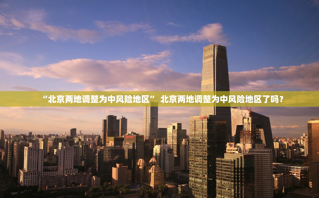 “北京两地调整为中风险地区” 北京两地调整为中风险地区了吗？