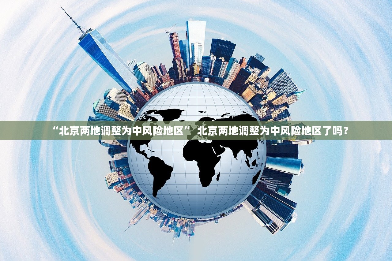 “北京两地调整为中风险地区” 北京两地调整为中风险地区了吗？