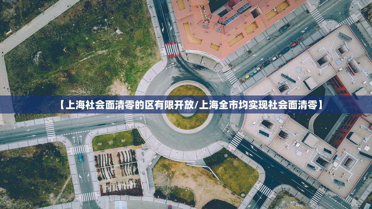【上海社会面清零的区有限开放/上海全市均实现社会面清零】