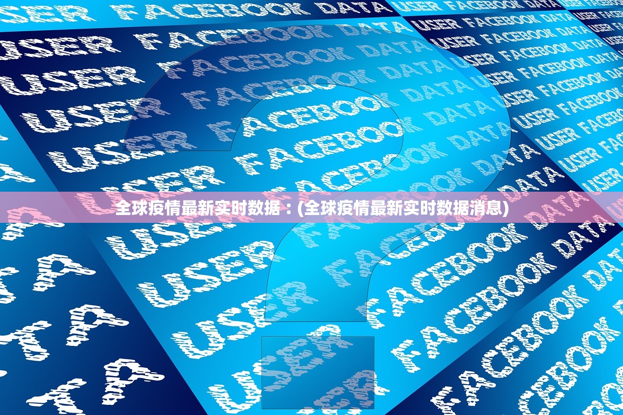 全球疫情最新实时数据︰(全球疫情最新实时数据消息)