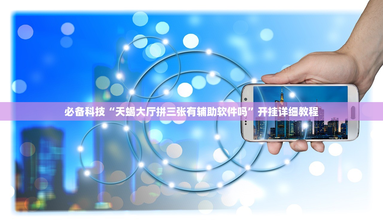 必备科技“天蝎大厅拼三张有辅助软件吗”开挂详细教程