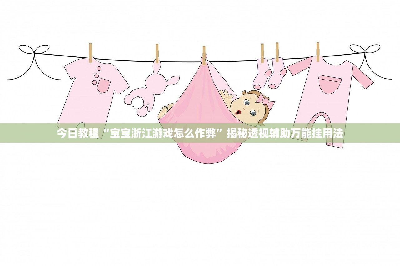 今日教程“宝宝浙江游戏怎么作弊”揭秘透视辅助万能挂用法