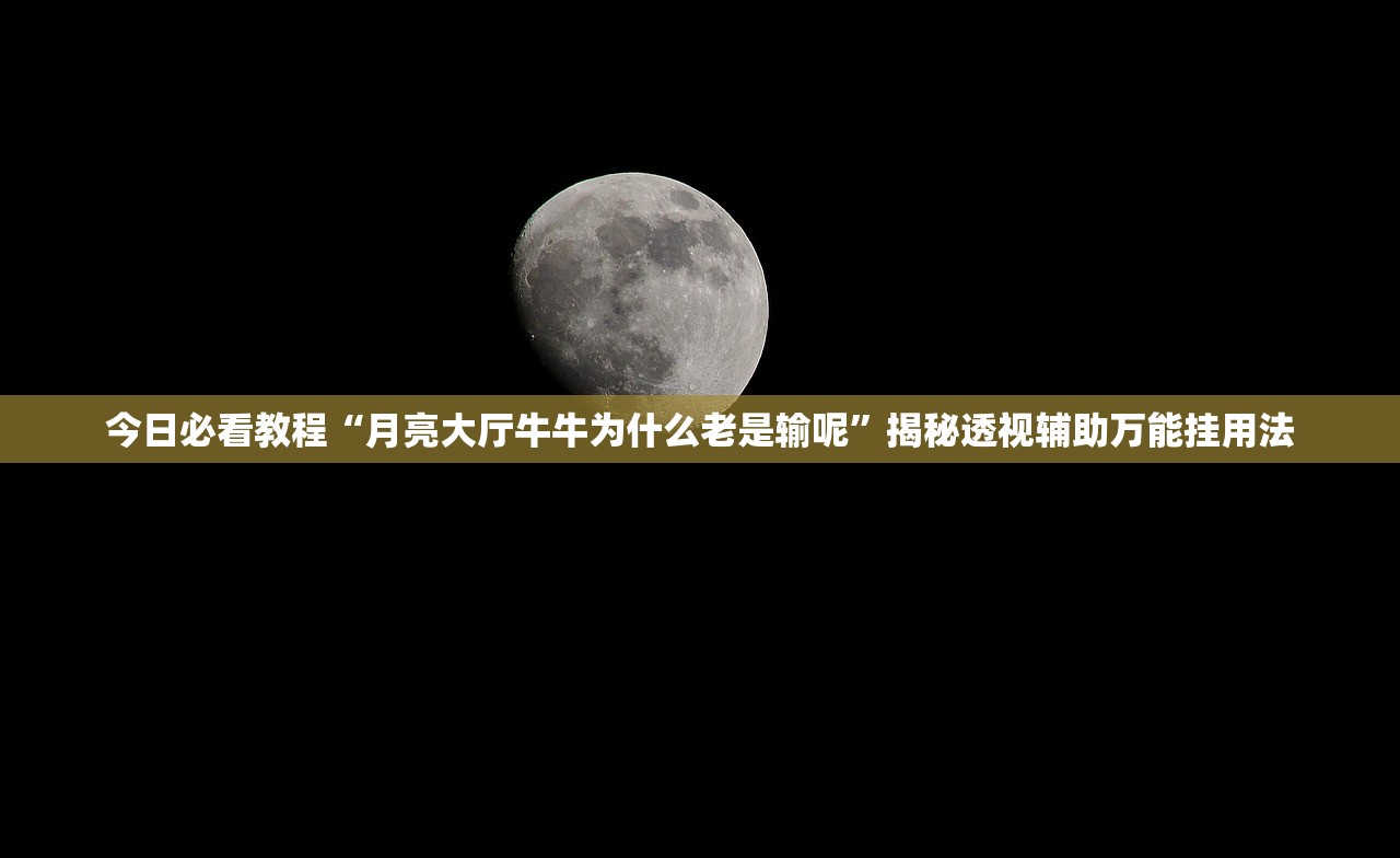 今日必看教程“月亮大厅牛牛为什么老是输呢”揭秘透视辅助万能挂用法