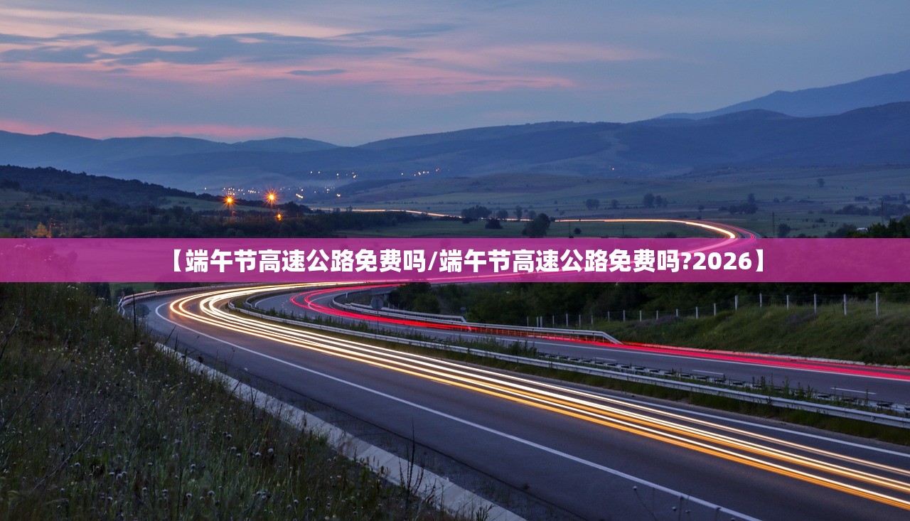 【端午节高速公路免费吗/端午节高速公路免费吗?2026】