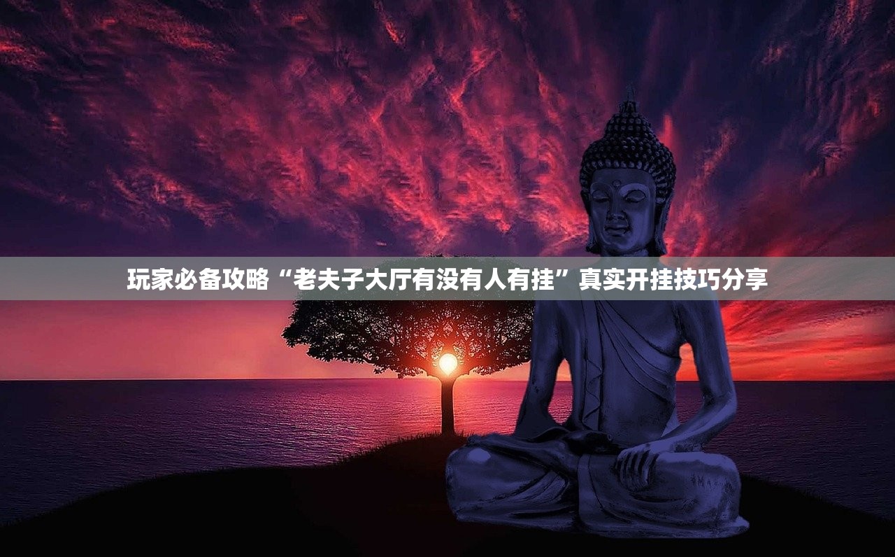 玩家必备攻略“老夫子大厅有没有人有挂	”真实开挂技巧分享