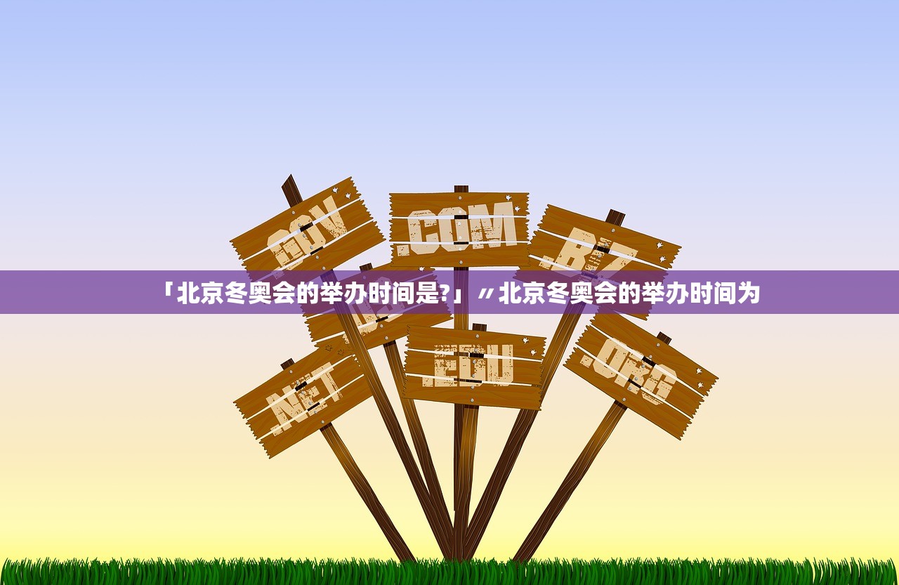 「北京冬奥会的举办时间是?」〃北京冬奥会的举办时间为