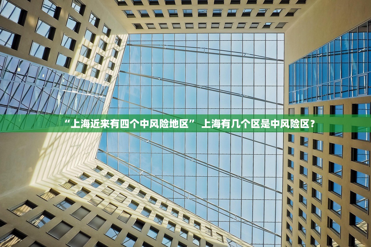 “上海近来有四个中风险地区	” 上海有几个区是中风险区？