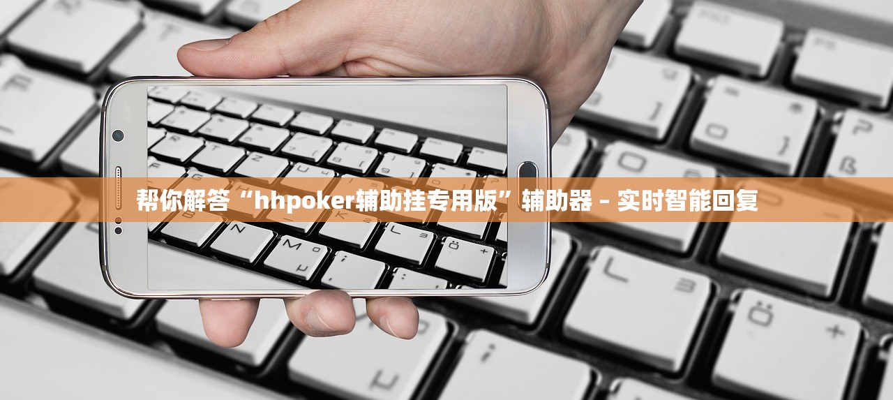 帮你解答“hhpoker辅助挂专用版”辅助器 – 实时智能回复