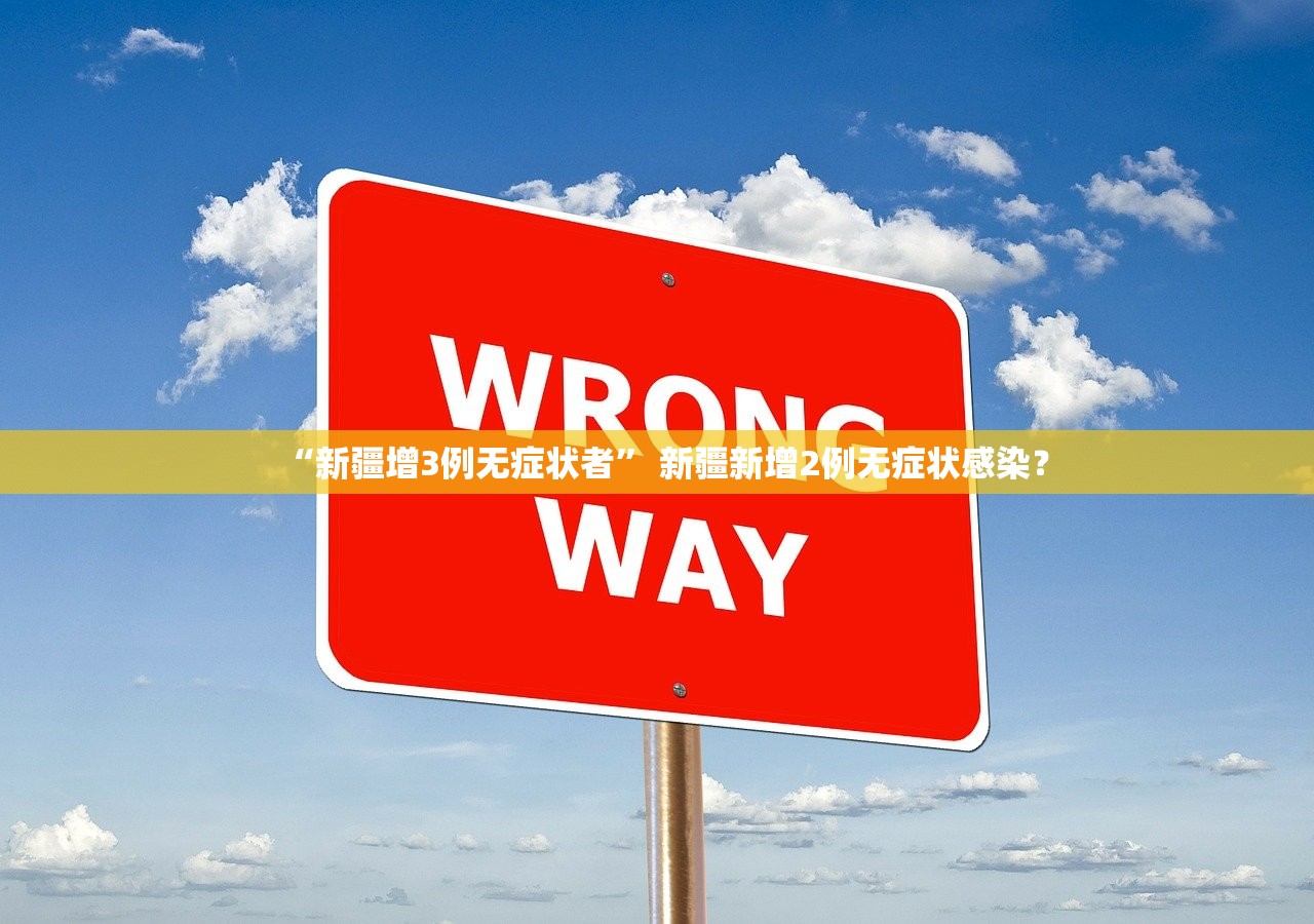 “新疆增3例无症状者” 新疆新增2例无症状感染？