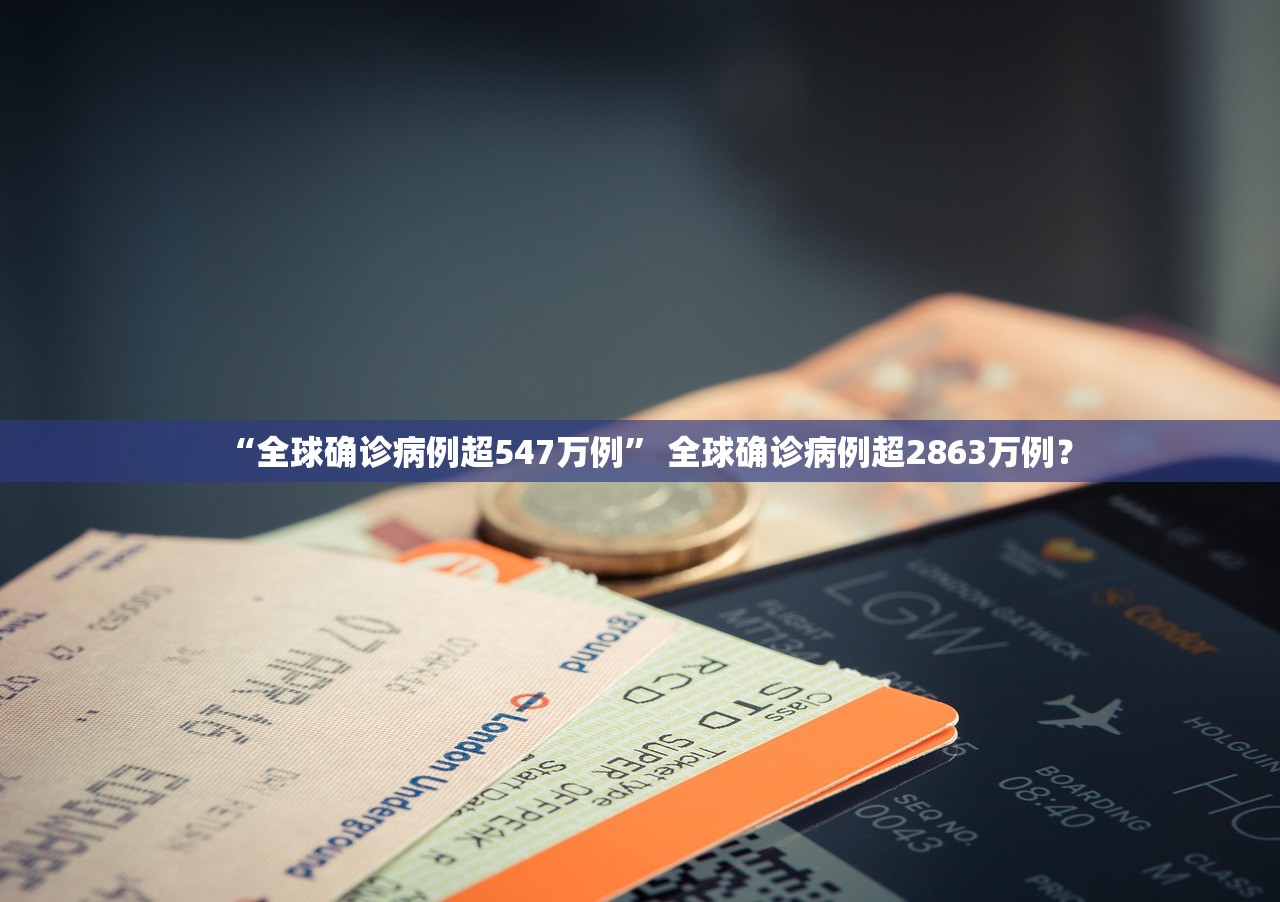 “全球确诊病例超547万例” 全球确诊病例超2863万例？