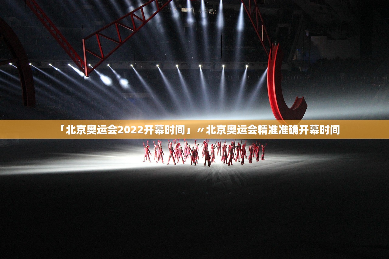 「北京奥运会2022开幕时间」〃北京奥运会精准准确开幕时间