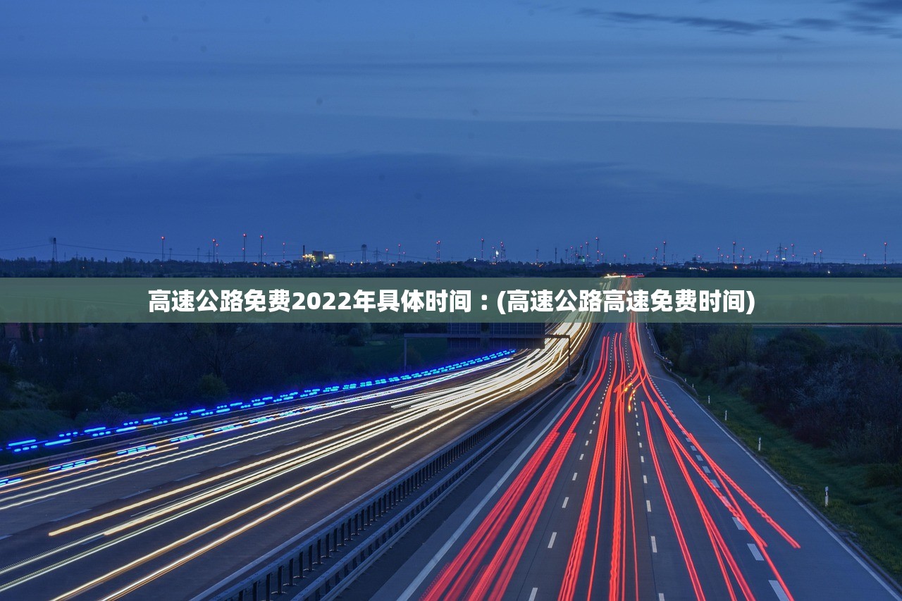 高速公路免费2022年具体时间︰(高速公路高速免费时间)